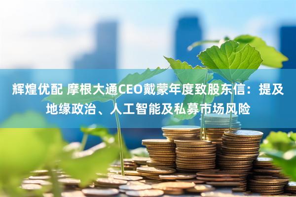 辉煌优配 摩根大通CEO戴蒙年度致股东信：提及地缘政治、人工智能及私募市场风险