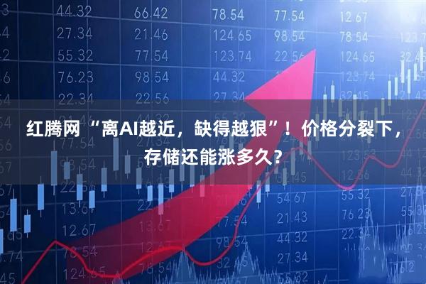 红腾网 “离AI越近，缺得越狠”！价格分裂下，存储还能涨多久？