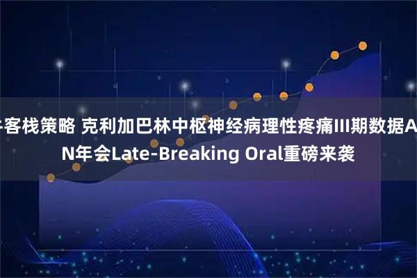 牛客栈策略 克利加巴林中枢神经病理性疼痛III期数据AAN年会Late-Breaking Oral重磅来袭